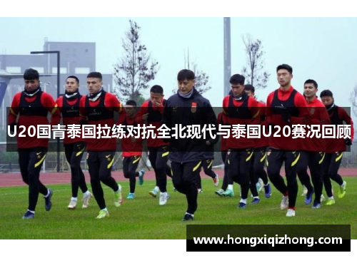 U20国青泰国拉练对抗全北现代与泰国U20赛况回顾