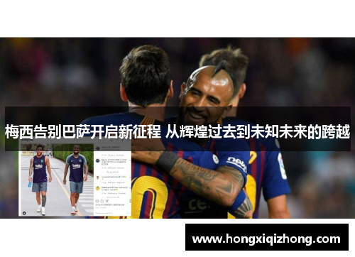 梅西告别巴萨开启新征程 从辉煌过去到未知未来的跨越