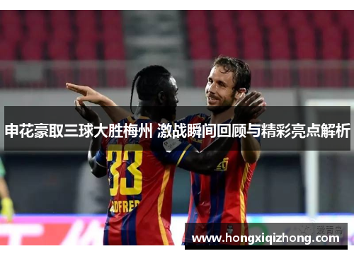 申花豪取三球大胜梅州 激战瞬间回顾与精彩亮点解析