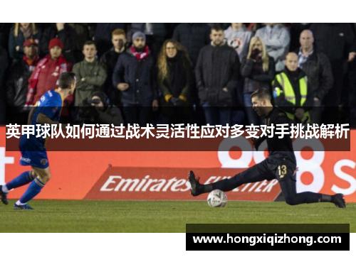 英甲球队如何通过战术灵活性应对多变对手挑战解析