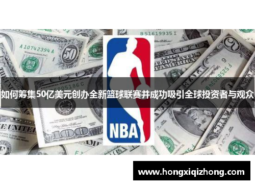 如何筹集50亿美元创办全新篮球联赛并成功吸引全球投资者与观众 如何筹集50亿美元创办全新篮球联赛并成功吸引全球投资者与观众