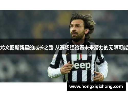 尤文图斯新星的成长之路 从赛场经验看未来潜力的无限可能