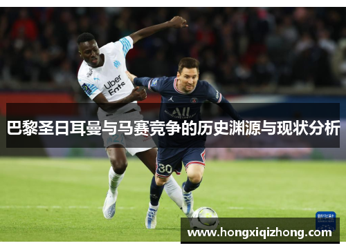 巴黎圣日耳曼与马赛竞争的历史渊源与现状分析 巴黎圣日耳曼与马赛竞争的历史渊源与现状分析