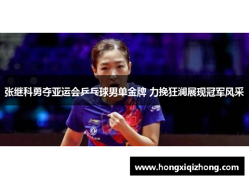 张继科勇夺亚运会乒乓球男单金牌 力挽狂澜展现冠军风采 张继科勇夺亚运会乒乓球男单金牌 力挽狂澜展现冠军风采
