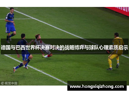 德国与巴西世界杯决赛对决的战略博弈与球队心理素质启示