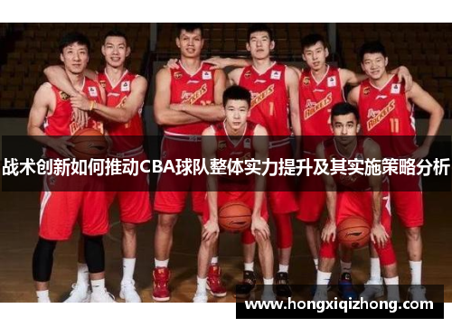 战术创新如何推动CBA球队整体实力提升及其实施策略分析 战术创新如何推动CBA球队整体实力提升及其实施策略分析