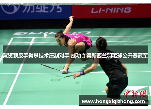 戴资颖反手劈杀技术压制对手 成功夺得新西兰羽毛球公开赛冠军