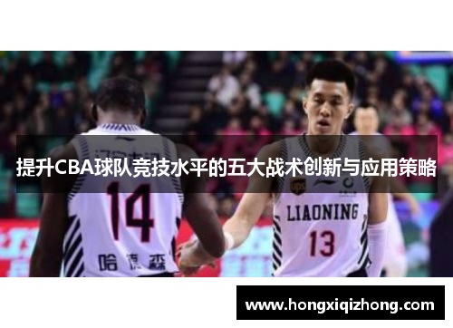 提升CBA球队竞技水平的五大战术创新与应用策略 提升CBA球队竞技水平的五大战术创新与应用策略