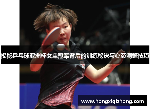 揭秘乒乓球亚洲杯女单冠军背后的训练秘诀与心态调整技巧 揭秘乒乓球亚洲杯女单冠军背后的训练秘诀与心态调整技巧
