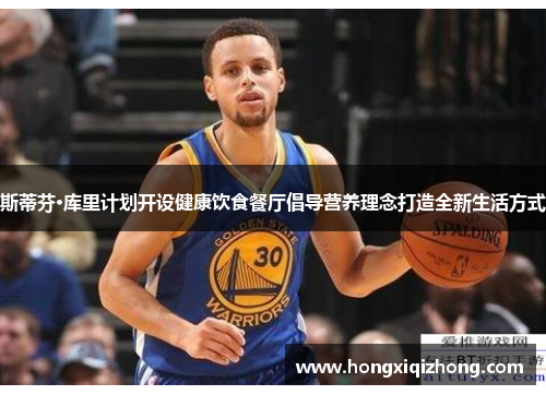 斯蒂芬·库里计划开设健康饮食餐厅倡导营养理念打造全新生活方式 斯蒂芬·库里计划开设健康饮食餐厅倡导营养理念打造全新生活方式