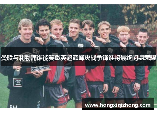 曼联与利物浦谁能笑傲英超巅峰决战争锋谁将最终问鼎荣耀