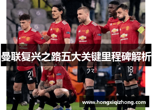 曼联复兴之路五大关键里程碑解析