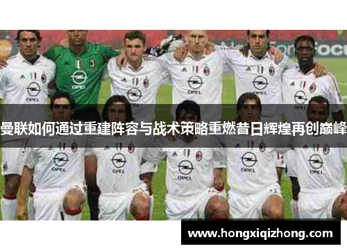 曼联如何通过重建阵容与战术策略重燃昔日辉煌再创巅峰