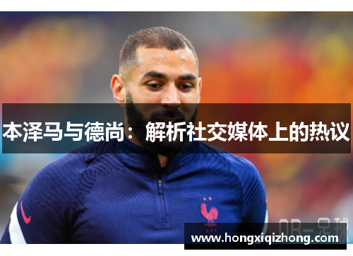 本泽马与德尚：解析社交媒体上的热议