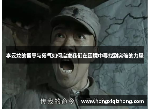 李云龙的智慧与勇气如何启发我们在困境中寻找到突破的力量