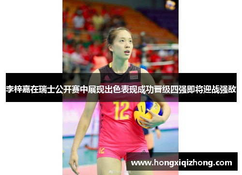 李梓嘉在瑞士公开赛中展现出色表现成功晋级四强即将迎战强敌