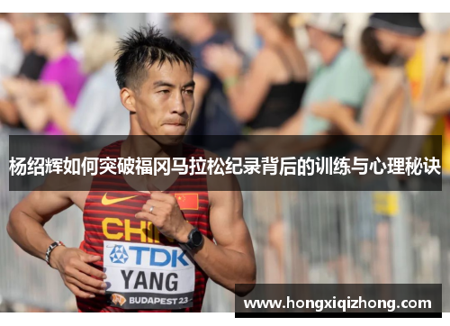 杨绍辉如何突破福冈马拉松纪录背后的训练与心理秘诀 杨绍辉如何突破福冈马拉松纪录背后的训练与心理秘诀