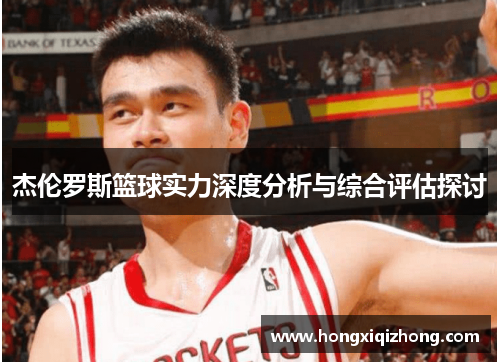杰伦罗斯篮球实力深度分析与综合评估探讨 杰伦罗斯篮球实力深度分析与综合评估探讨