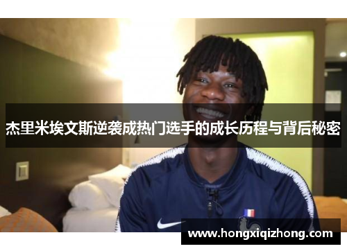 杰里米埃文斯逆袭成热门选手的成长历程与背后秘密 杰里米埃文斯逆袭成热门选手的成长历程与背后秘密