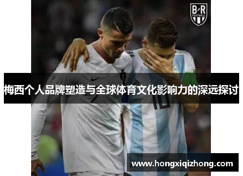 梅西个人品牌塑造与全球体育文化影响力的深远探讨