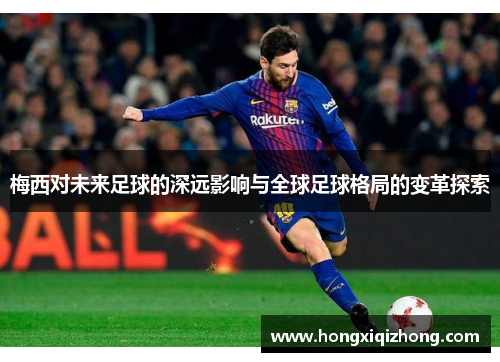 梅西对未来足球的深远影响与全球足球格局的变革探索